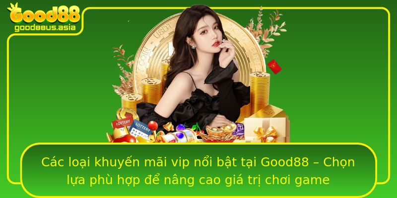 Các loại khuyến mãi vip nổi bật tại Good88 – Chọn lựa phù hợp để nâng cao giá trị chơi game