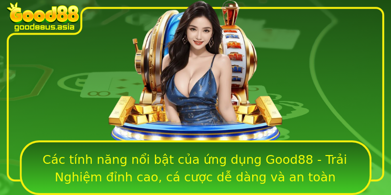 Các tính năng nổi bật của ứng dụng Good88 - Trải Nghiệm đỉnh cao, cá cược dễ dàng và an toàn