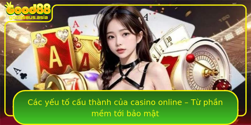 Các yếu tố cấu thành của casino online – Từ phần mềm tới bảo mật