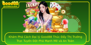 Kham Pha Cach Ai Ly Good88 Thuc Ay Thi Truong Truc Tuyen Ot Pha Manh Me Va An Toan