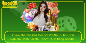 Kham Pha The Gioi Oi Oi Voi No Hu 68 Trai Nghiem Anh Bai Moi Thach Thuc Trong Good88