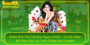 Kham Pha The Gioi Ua Ngua Online Co Hoi Vang E Tham Gia Va Chien Thang Voi Good88