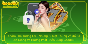 Kham Pha Tuong Lai Nhung Bi Mat Thu Vi Ve Xo So An Giang Va Huong Phat Trien Cung Good88
