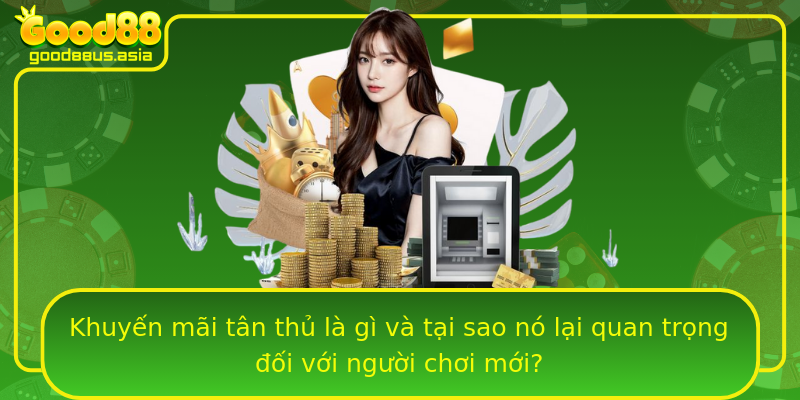 Khuyến mãi tân thủ là gì và tại sao nó lại quan trọng đối với người chơi mới?