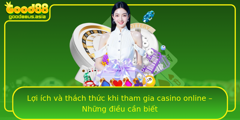 Lợi ích và thách thức khi tham gia casino online – Những điều cần biết