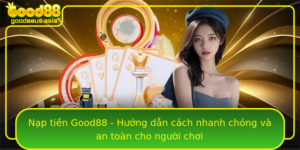 Nap Tien Good88 Huong Dan Cach Nhanh Chong Va An Toan Cho Nguoi Choi
