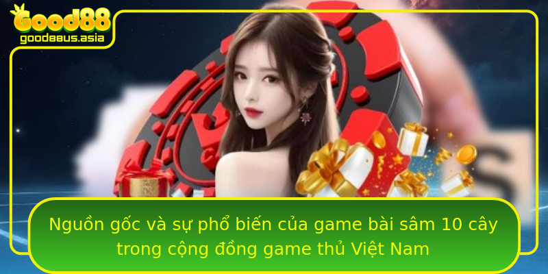 Nguồn gốc và sự phổ biến của game bài sâm 10 cây trong cộng đồng game thủ Việt Nam