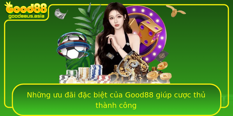 Những ưu đãi đặc biệt của Good88 giúp cược thủ thành công