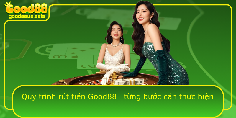 Quy trình rút tiền Good88 - từng bước cần thực hiện