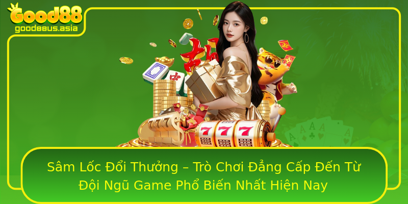 Sâm Lốc Đổi Thưởng – Trò Chơi Đẳng Cấp Đến Từ Đội Ngũ Game Phổ Biến Nhất Hiện Nay