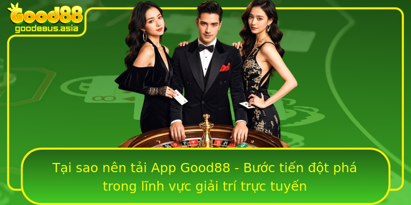 Tại sao nên tải App Good88 - Bước tiến đột phá trong lĩnh vực giải trí trực tuyến