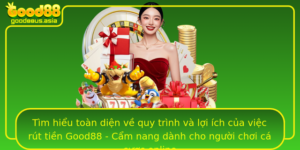 Tim Hieu Toan Dien Ve Quy Trinh Va Loi Ich Cua Viec Rut Tien Good88 Cam Nang Danh Cho Nguoi Choi Ca