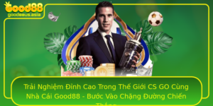 Trai Nghiem Inh Cao Trong The Gioi Cs Go Cung Nha Cai Good88 Buoc Vao Chang Uong Chien Thang