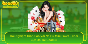 Trai Nghiem Inh Cao Voi No Hu Mini Poker Choi Cuc A Tai Good88