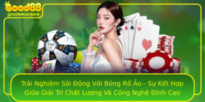 Trai Nghiem Soi Ong Voi Bong Ro Ao Su Ket Hop Giua Giai Tri Chat Luong Va Cong Nghe Inh Cao