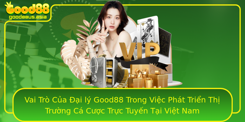 Vai Trò Của Đại lý Good88 Trong Việc Phát Triển Thị Trường Cá Cược Trực Tuyến Tại Việt Nam